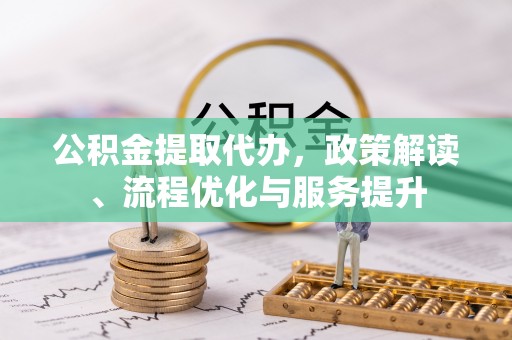 岚皋公积金提取代办，政策解读、流程优化与服务提升