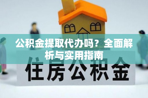 岚皋公积金提取代办吗？全面解析与实用指南