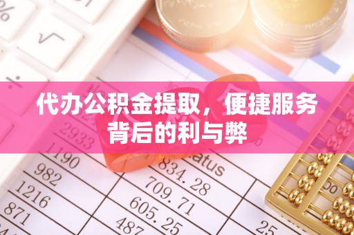 岚皋代办公积金提取，便捷服务背后的利与弊