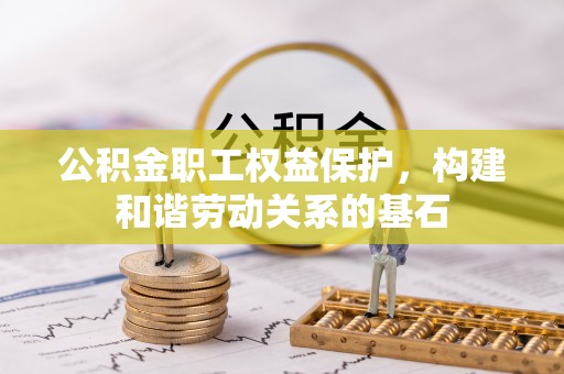 岚皋公积金职工权益保护，构建和谐劳动关系的基石