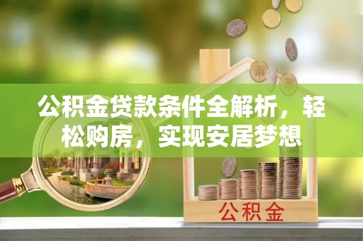 岚皋公积金贷款条件全解析，轻松购房，实现安居梦想