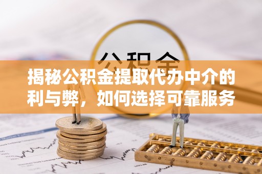 岚皋揭秘公积金提取代办中介的利与弊，如何选择可靠服务？