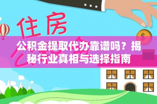 岚皋公积金提取代办靠谱吗？揭秘行业真相与选择指南