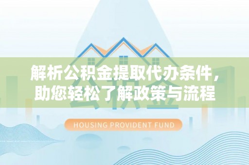 岚皋解析公积金提取代办条件，助您轻松了解政策与流程