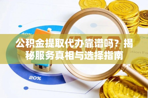 岚皋公积金提取代办靠谱吗？揭秘服务真相与选择指南