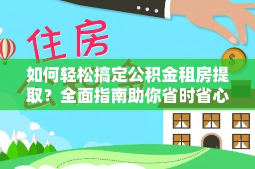 岚皋如何轻松搞定公积金租房提取？全面指南助你省时省心