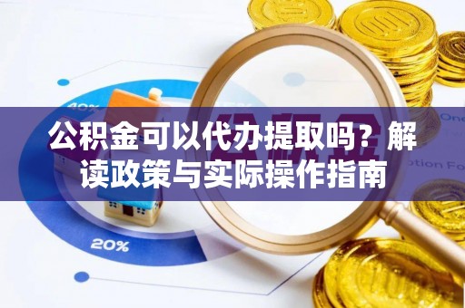 岚皋公积金可以代办提取吗？解读政策与实际操作指南