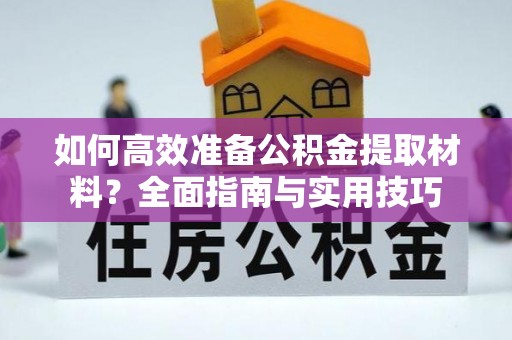 岚皋如何高效准备公积金提取材料？全面指南与实用技巧