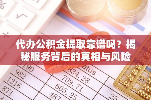 岚皋代办公积金提取靠谱吗？揭秘服务背后的真相与风险