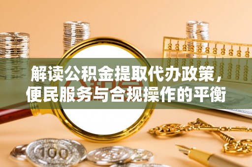 岚皋解读公积金提取代办政策，便民服务与合规操作的平衡之道