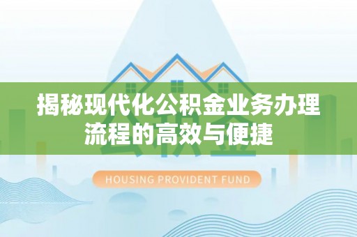 岚皋揭秘现代化公积金业务办理流程的高效与便捷