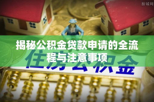 岚皋揭秘公积金贷款申请的全流程与注意事项