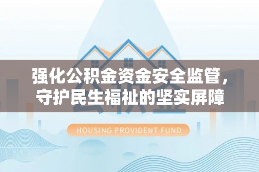 岚皋强化公积金资金安全监管，守护民生福祉的坚实屏障