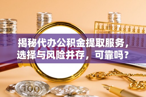 岚皋揭秘代办公积金提取服务，选择与风险并存，可靠吗？