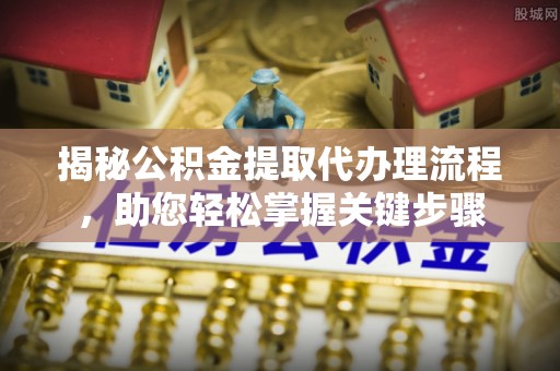 岚皋揭秘公积金提取代办理流程，助您轻松掌握关键步骤