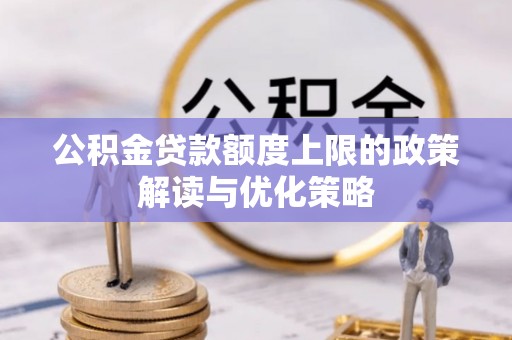 岚皋公积金贷款额度上限的政策解读与优化策略