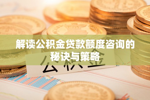 岚皋解读公积金贷款额度咨询的秘诀与策略