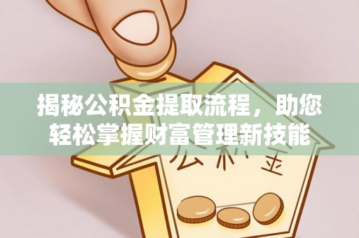 岚皋揭秘公积金提取流程，助您轻松掌握财富管理新技能
