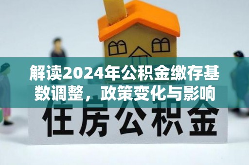 岚皋解读2024年公积金缴存基数调整，政策变化与影响