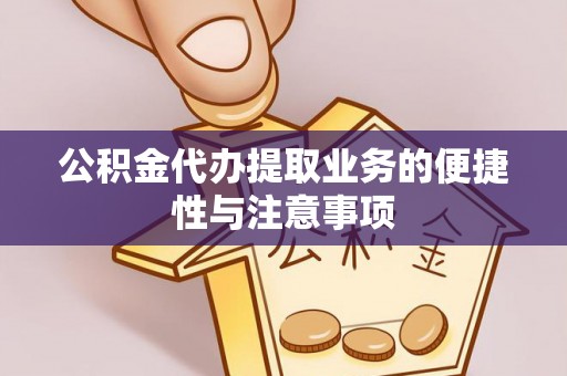 岚皋公积金代办提取业务的便捷性与注意事项