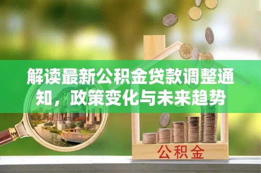 岚皋解读最新公积金贷款调整通知，政策变化与未来趋势