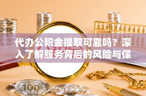 岚皋代办公积金提取可靠吗？深入了解服务背后的风险与保障