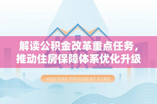岚皋解读公积金改革重点任务，推动住房保障体系优化升级