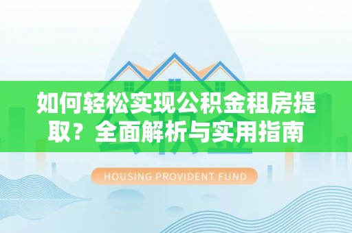 岚皋如何轻松实现公积金租房提取？全面解析与实用指南