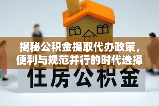 岚皋揭秘公积金提取代办政策，便利与规范并行的时代选择