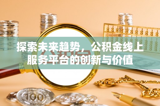 岚皋探索未来趋势，公积金线上服务平台的创新与价值