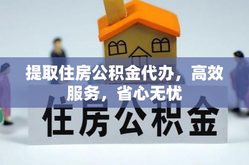 岚皋提取住房公积金代办，高效服务，省心无忧