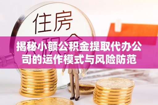 岚皋揭秘小额公积金提取代办公司的运作模式与风险防范