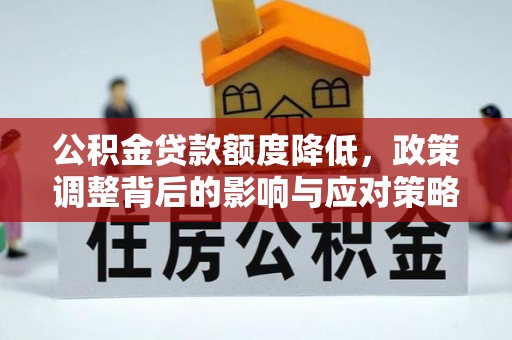 岚皋公积金贷款额度降低，政策调整背后的影响与应对策略