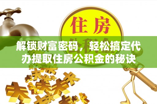 岚皋解锁财富密码，轻松搞定代办提取住房公积金的秘诀
