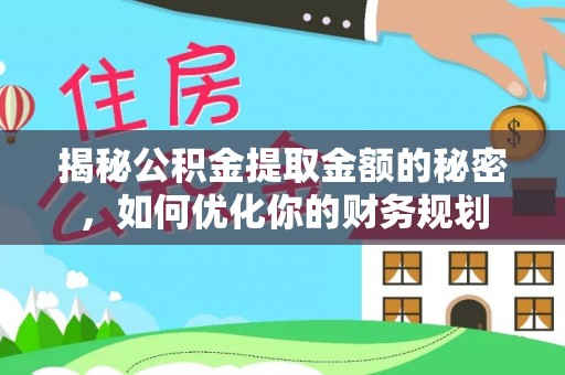 岚皋揭秘公积金提取金额的秘密，如何优化你的财务规划