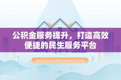 岚皋公积金服务提升，打造高效便捷的民生服务平台