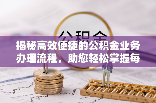 岚皋揭秘高效便捷的公积金业务办理流程，助您轻松掌握每一步