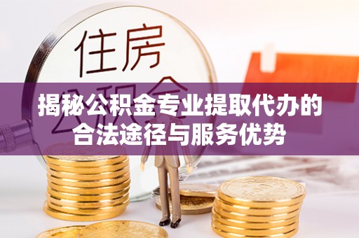 岚皋揭秘公积金专业提取代办的合法途径与服务优势