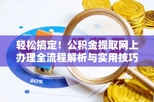 岚皋轻松搞定！公积金提取网上办理全流程解析与实用技巧