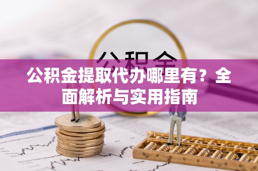岚皋公积金提取代办哪里有？全面解析与实用指南