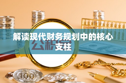 岚皋解读现代财务规划中的核心支柱