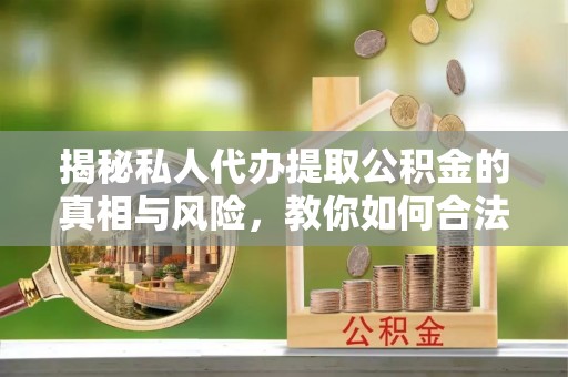 岚皋揭秘私人代办提取公积金的真相与风险，教你如何合法合规操作