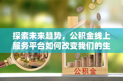 岚皋探索未来趋势，公积金线上服务平台如何改变我们的生活