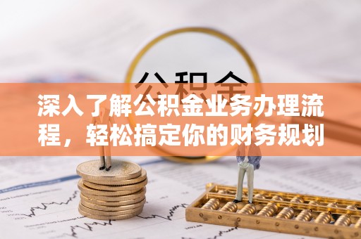 岚皋深入了解公积金业务办理流程，轻松搞定你的财务规划