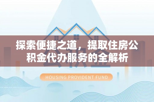 岚皋探索便捷之道，提取住房公积金代办服务的全解析