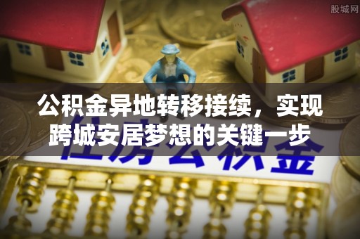 岚皋公积金异地转移接续，实现跨城安居梦想的关键一步