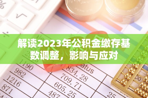 岚皋解读2023年公积金缴存基数调整，影响与应对