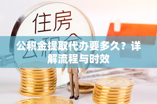 岚皋公积金提取代办要多久？详解流程与时效