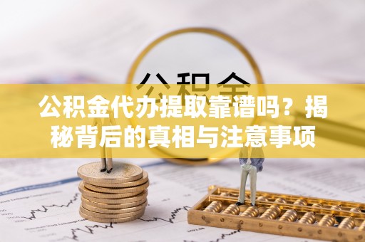 岚皋公积金代办提取靠谱吗？揭秘背后的真相与注意事项