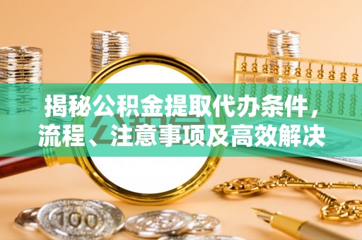岚皋揭秘公积金提取代办条件，流程、注意事项及高效解决方案